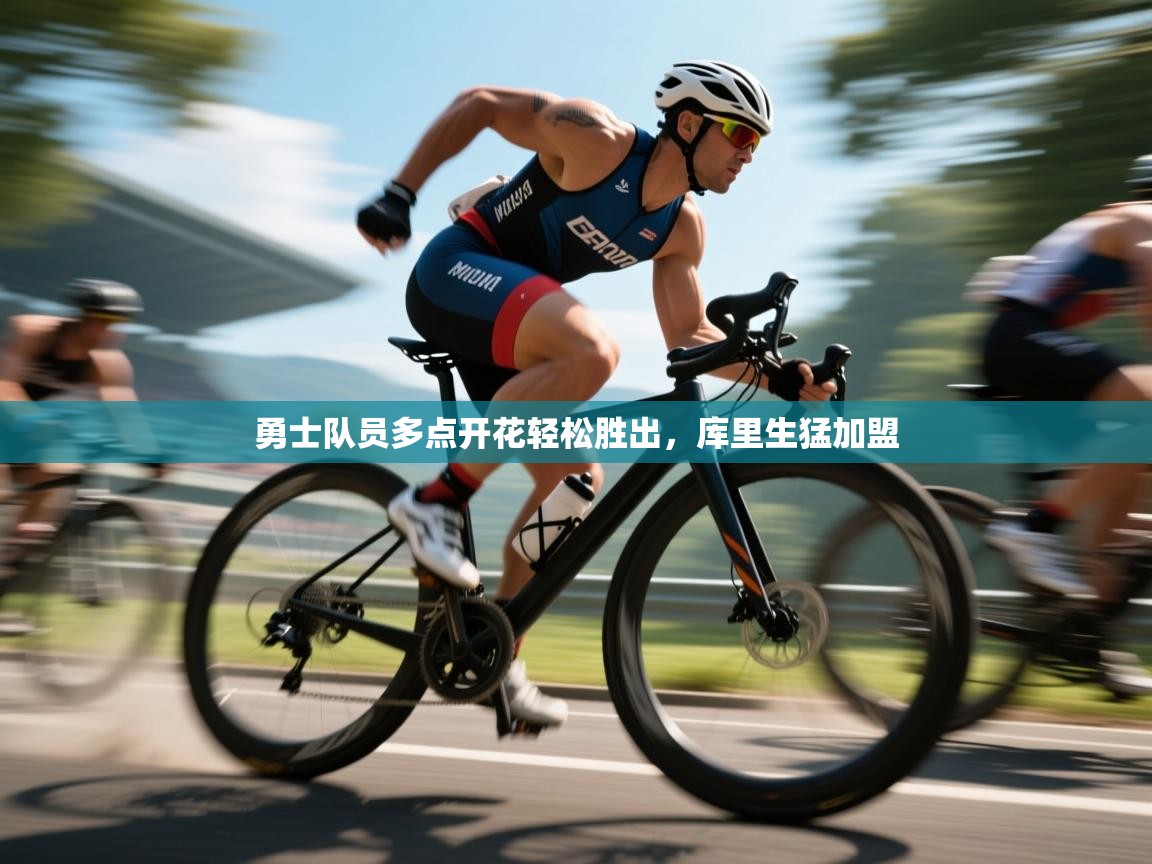 开云体育app网页版入口-勇士队员多点开花轻松胜出，库里生猛加盟