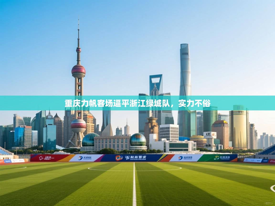 开云体育苹果版下载-重庆力帆客场逼平浙江绿城队，实力不俗