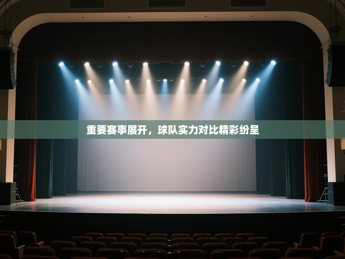 开云体育app在线-重要赛事展开，球队实力对比精彩纷呈