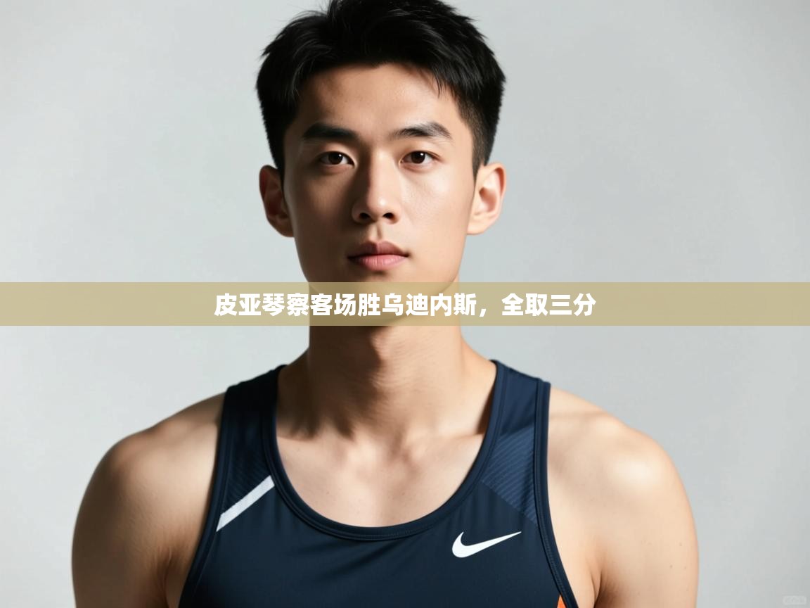 开云手机版-皮亚琴察客场胜乌迪内斯，全取三分