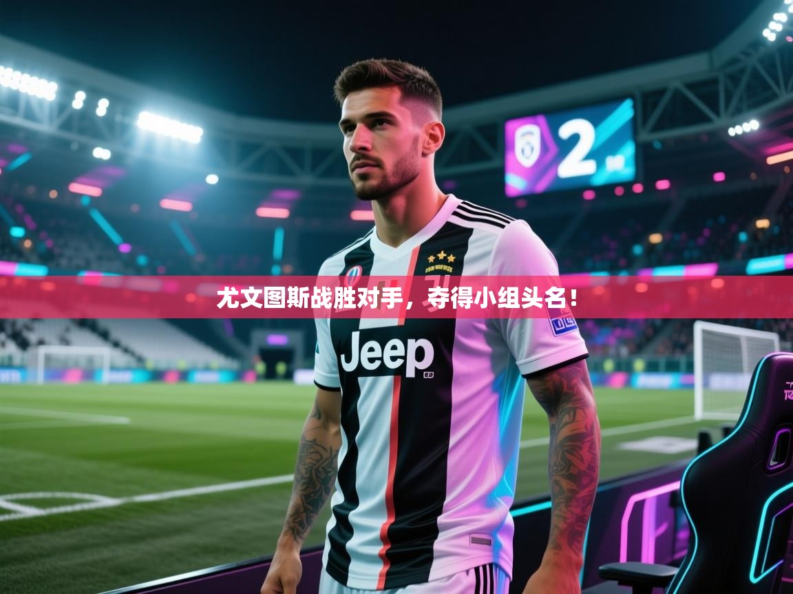 云开体育app网页版登录入口-尤文图斯战胜对手,夺得小组头名! 第3张