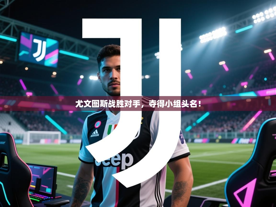 云开体育app网页版登录入口-尤文图斯战胜对手,夺得小组头名! 第4张