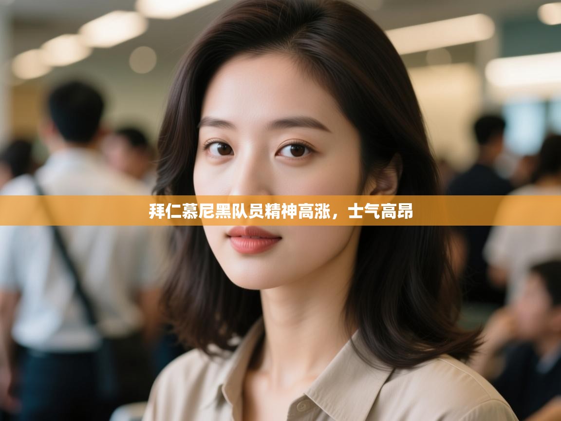 开云体育app网页版入口-拜仁慕尼黑队员精神高涨，士气高昂