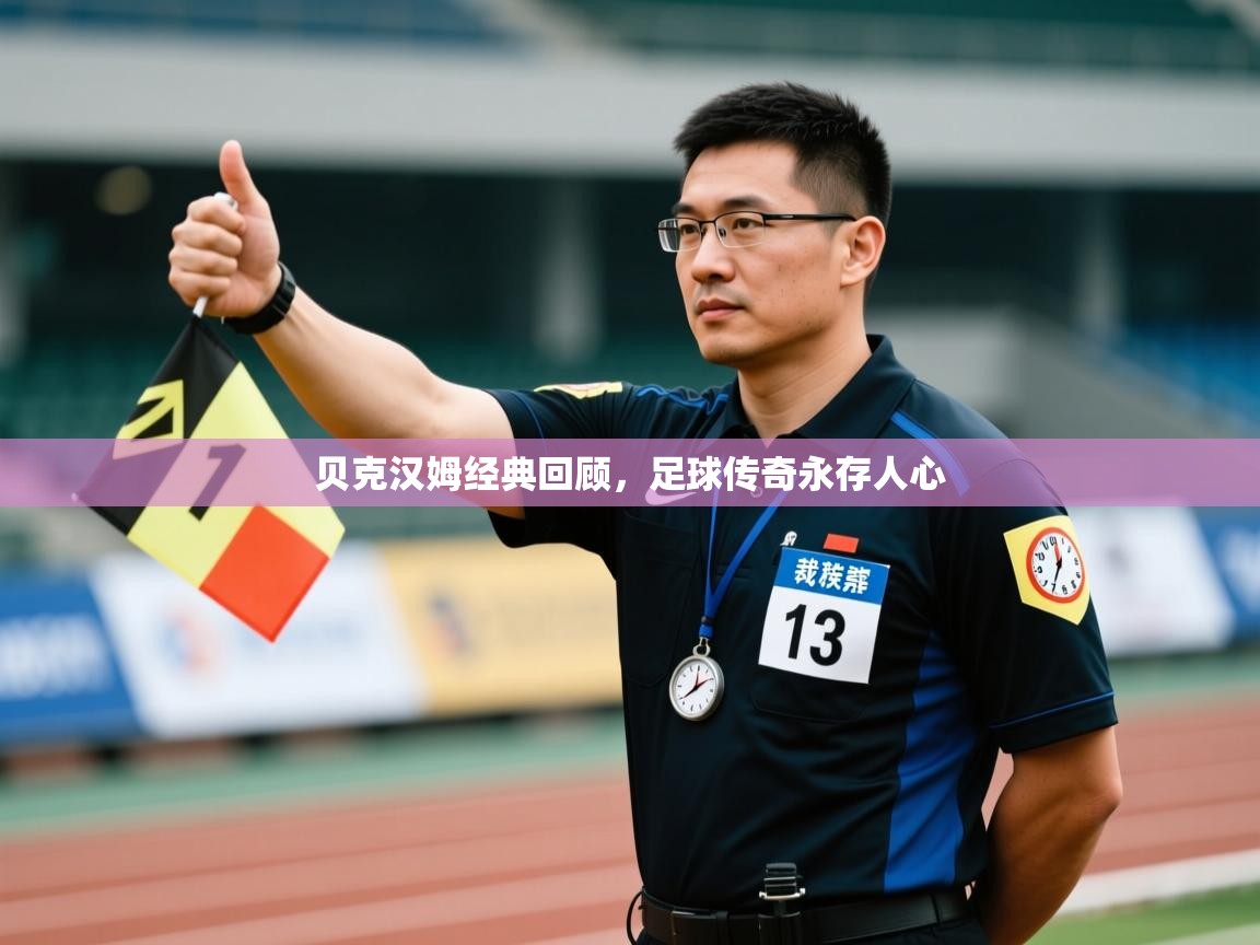 云开体育官网-贝克汉姆经典回顾，足球传奇永存人心