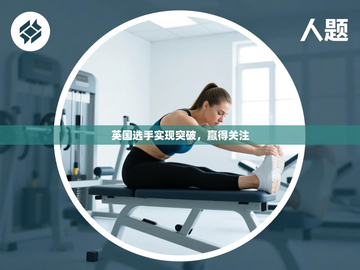 开云体育app评价-英国选手实现突破,赢得关注 第3张