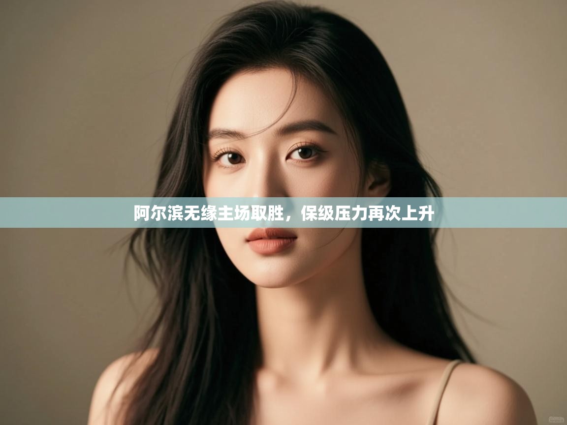 开云体育app评价-阿尔滨无缘主场取胜，保级压力再次上升  第1张