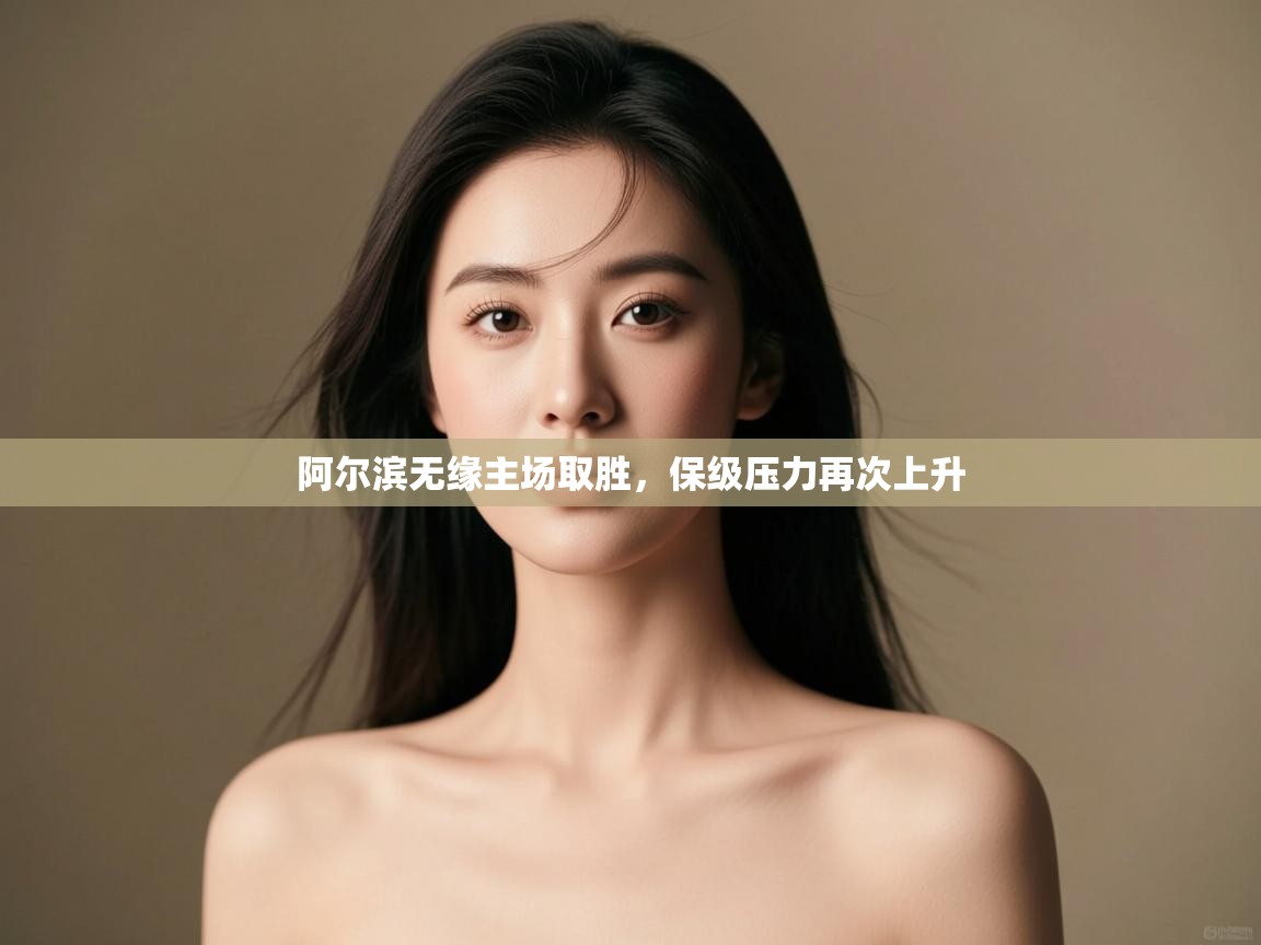 开云体育app评价-阿尔滨无缘主场取胜，保级压力再次上升  第3张