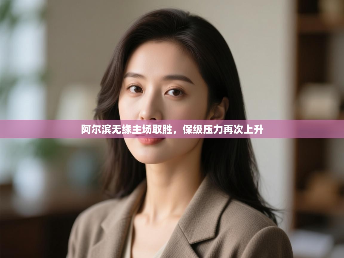 开云体育app评价-阿尔滨无缘主场取胜，保级压力再次上升  第4张