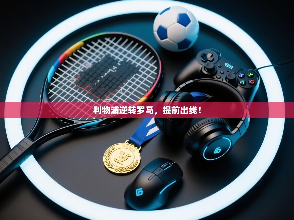 开云体育在线入口-利物浦逆转罗马，提前出线！