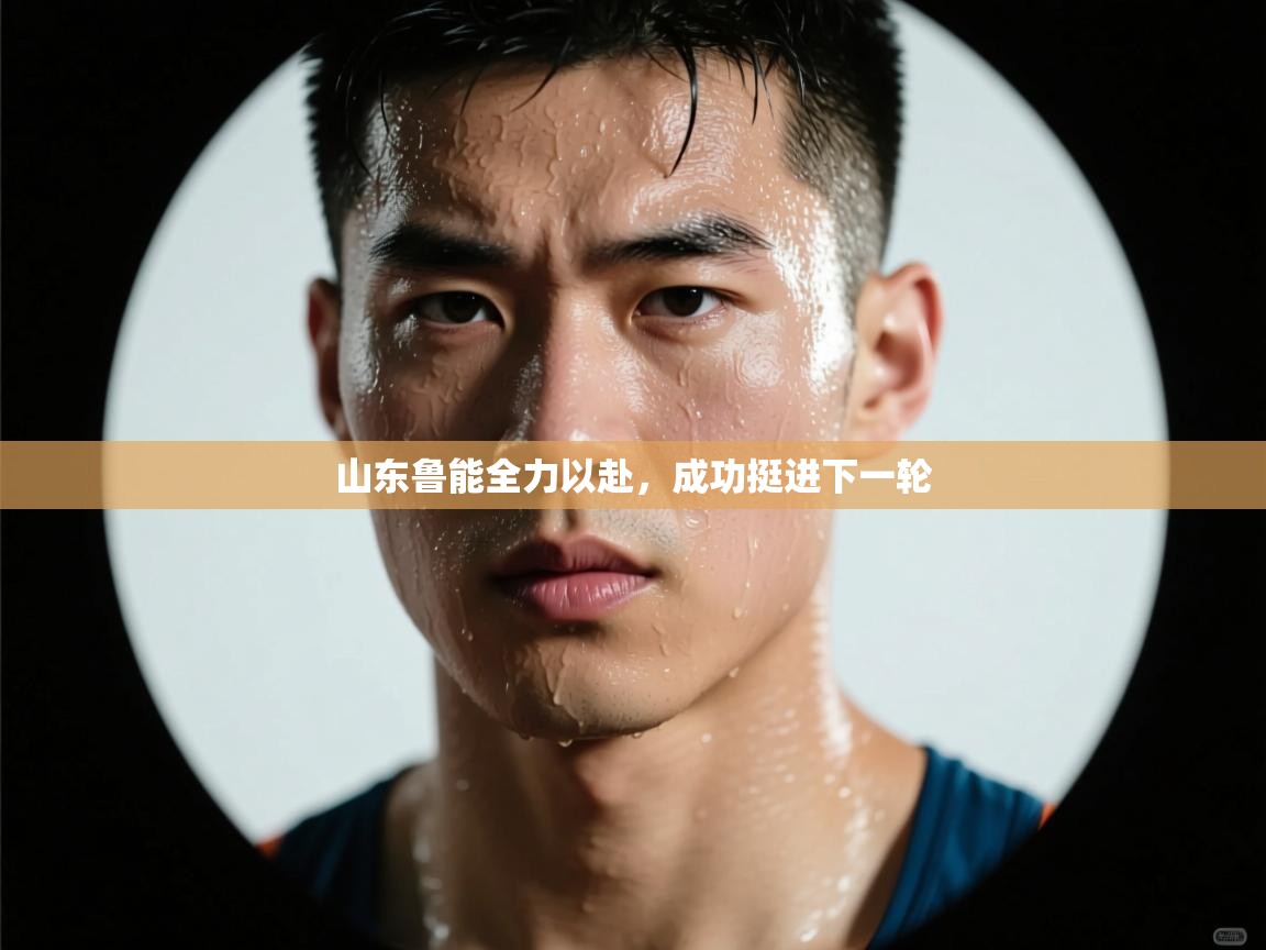 开云体育注册下载-山东鲁能全力以赴，成功挺进下一轮  第3张