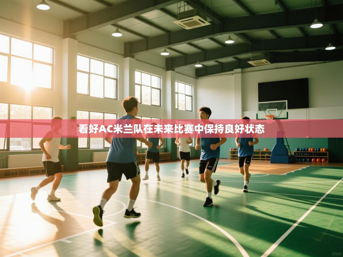 开云体育app-看好AC米兰队在未来比赛中保持良好状态