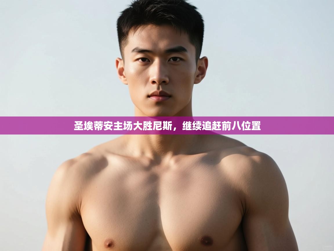 开云体育安卓APK下载-圣埃蒂安主场大胜尼斯，继续追赶前八位置