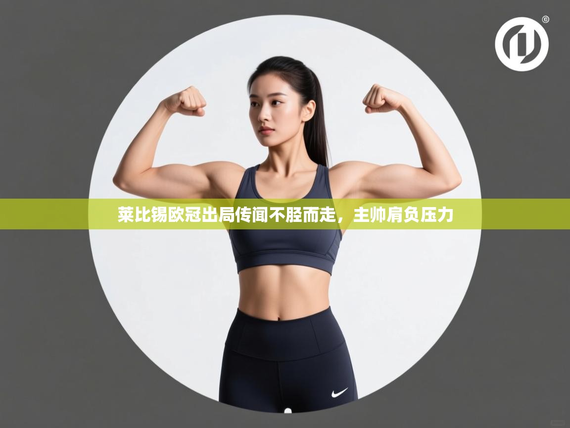 开云体育工单提交入口-莱比锡欧冠出局传闻不胫而走，主帅肩负压力  第3张