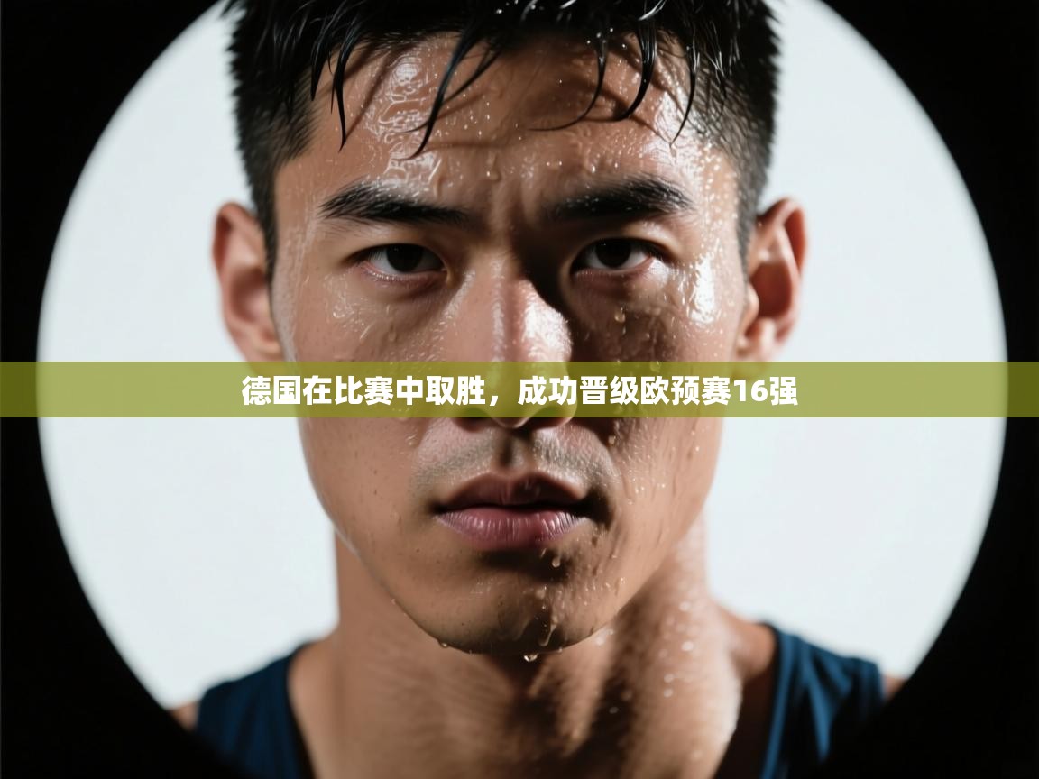 云开体育app官网入口-德国在比赛中取胜，成功晋级欧预赛16强