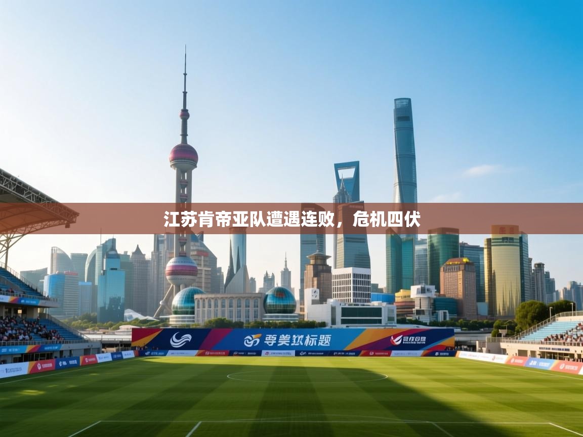 开云kaiyun体育app入口下载官网-江苏肯帝亚队遭遇连败，危机四伏  第2张