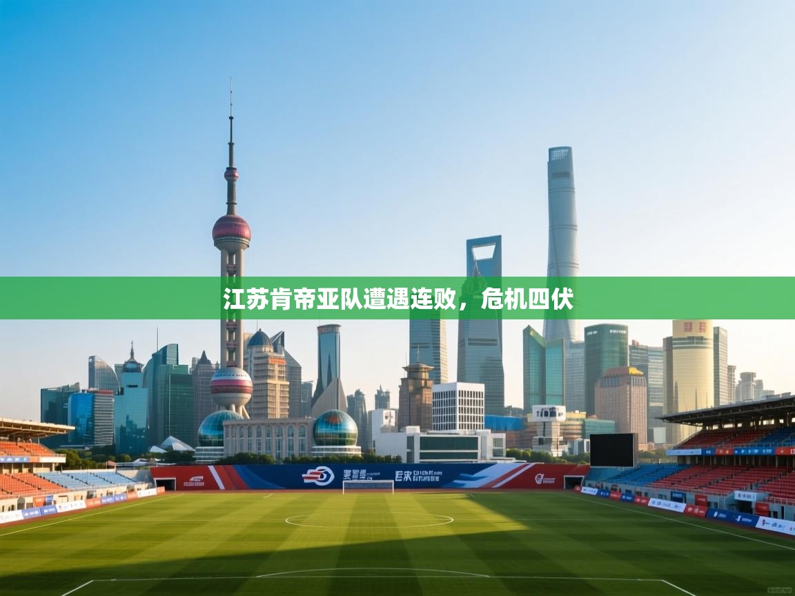 开云kaiyun体育app入口下载官网-江苏肯帝亚队遭遇连败，危机四伏  第4张