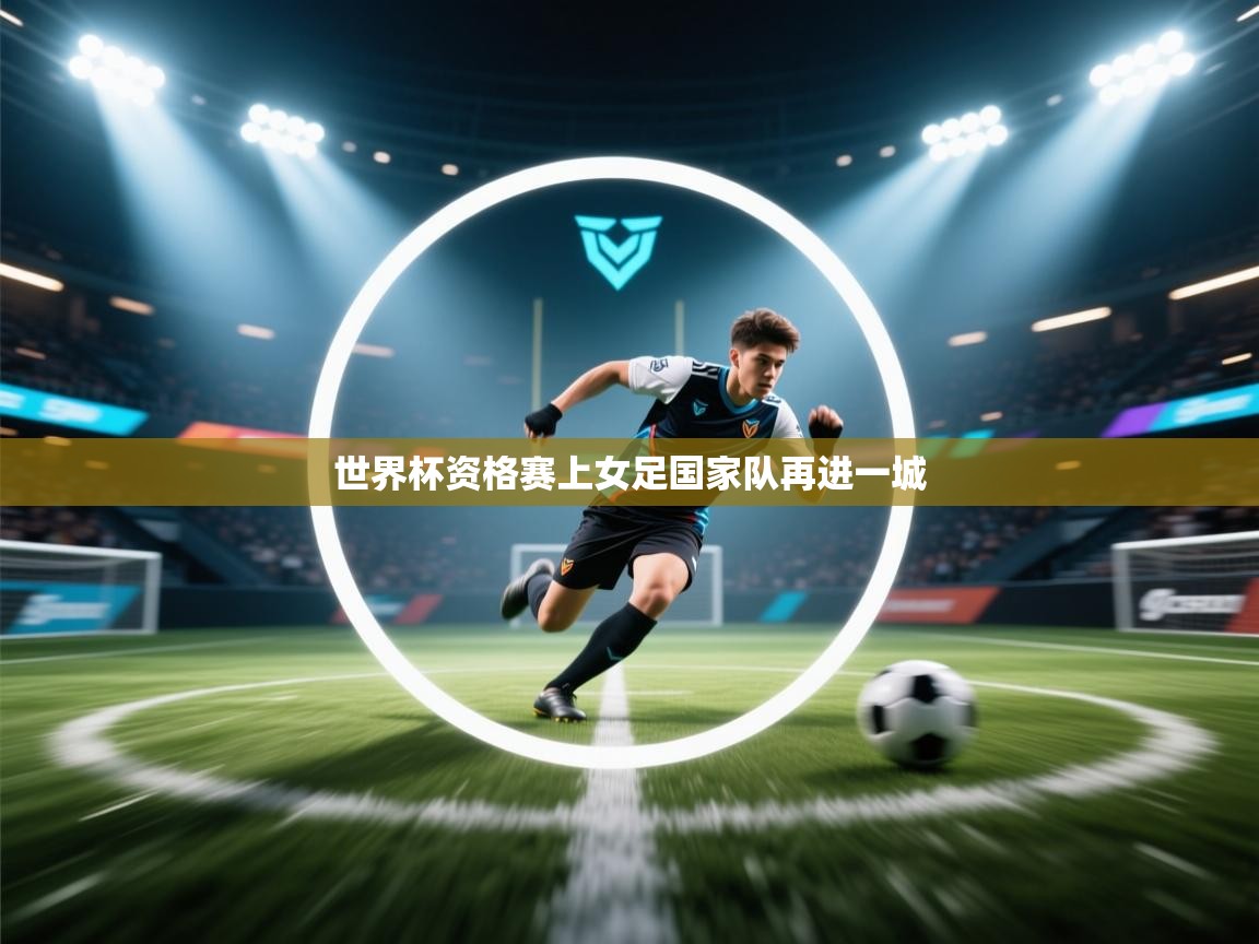 云开体育官方网站登录-世界杯资格赛上女足国家队再进一城