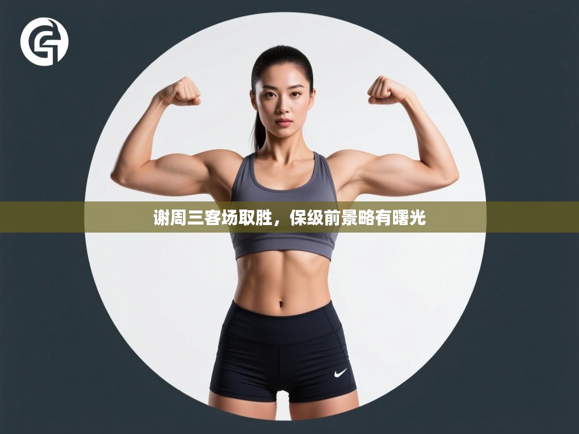 开云体育PC版网页版登录-谢周三客场取胜，保级前景略有曙光