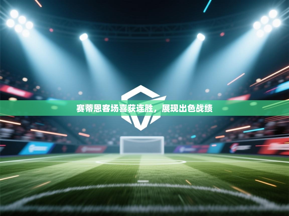 开云体育app下载安卓-赛蒂恩客场喜获连胜,展现出色战绩 第1张