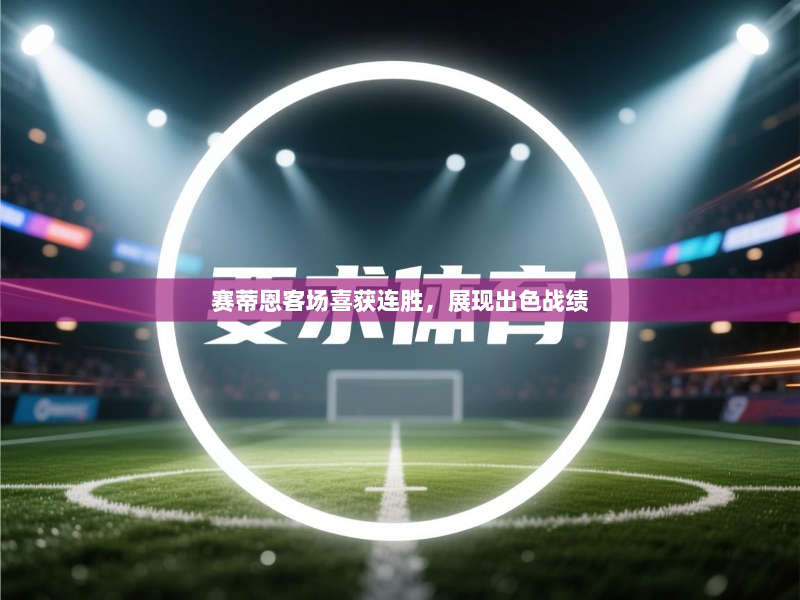 开云体育app下载安卓-赛蒂恩客场喜获连胜,展现出色战绩 第2张