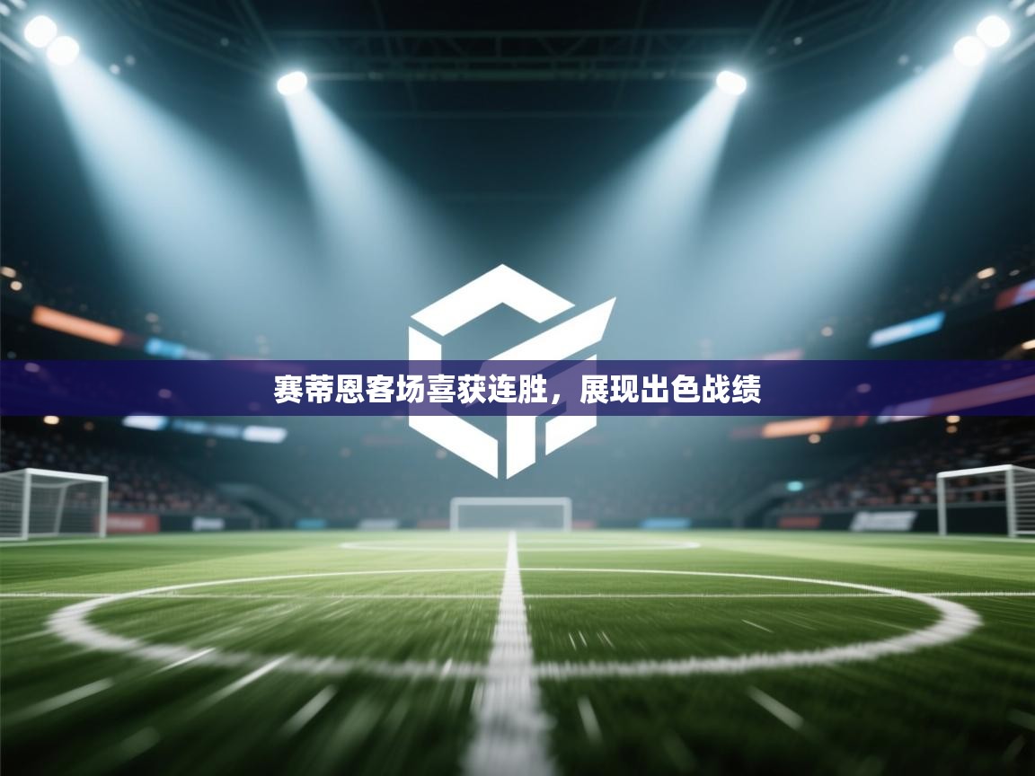 开云体育app下载安卓-赛蒂恩客场喜获连胜,展现出色战绩 第3张