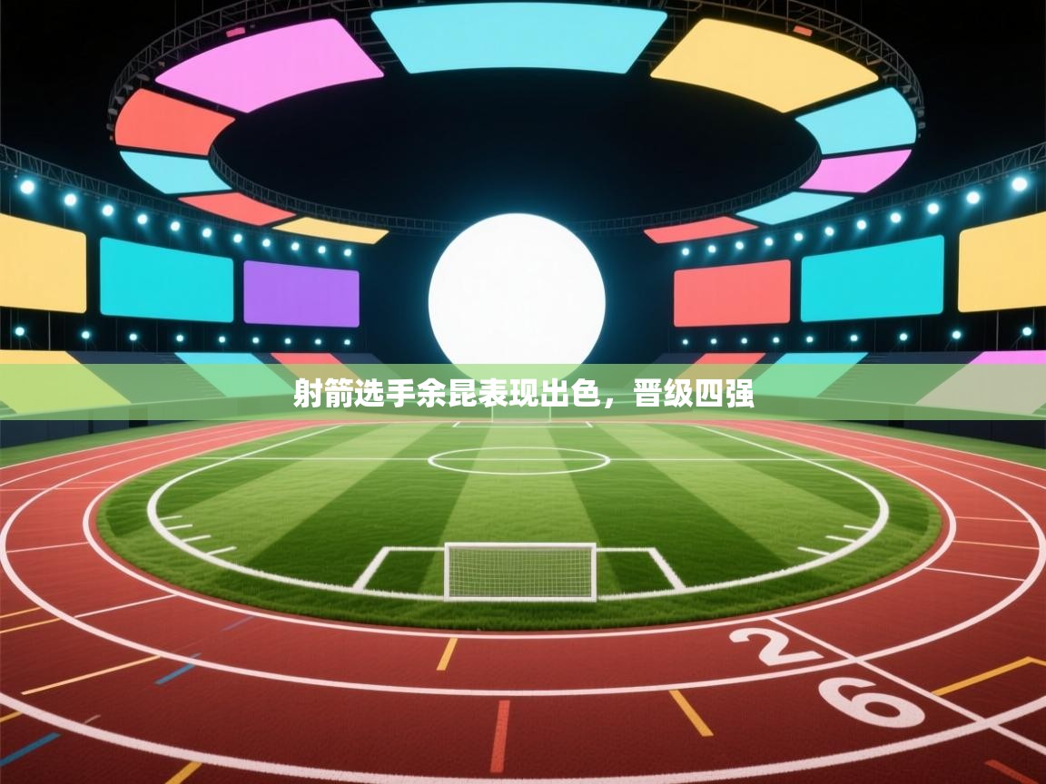 开云体育登录入口-射箭选手余昆表现出色,晋级四强 第1张