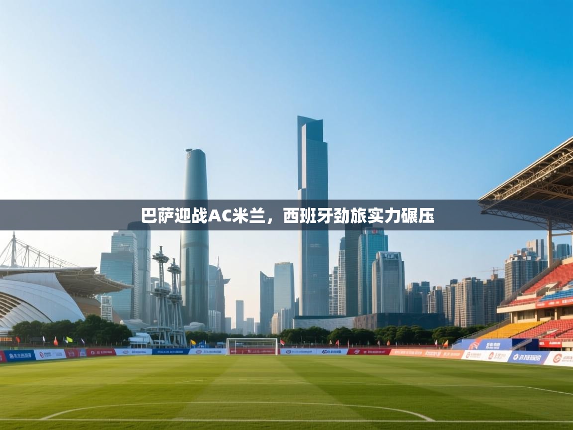 开云体育推送通知设置-巴萨迎战AC米兰，西班牙劲旅实力碾压  第3张