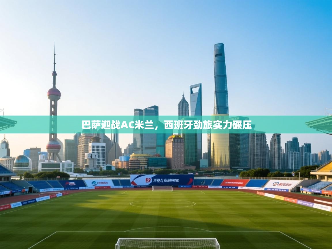 开云体育推送通知设置-巴萨迎战AC米兰，西班牙劲旅实力碾压  第4张