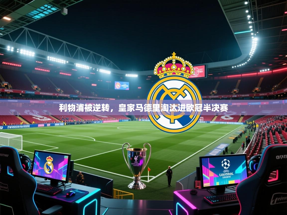 开云体育app官网下载地址-利物浦被逆转，皇家马德里淘汰进欧冠半决赛