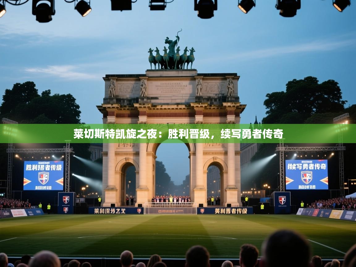 开云体育英文版入口-莱切斯特凯旋之夜：胜利晋级，续写勇者传奇  第2张