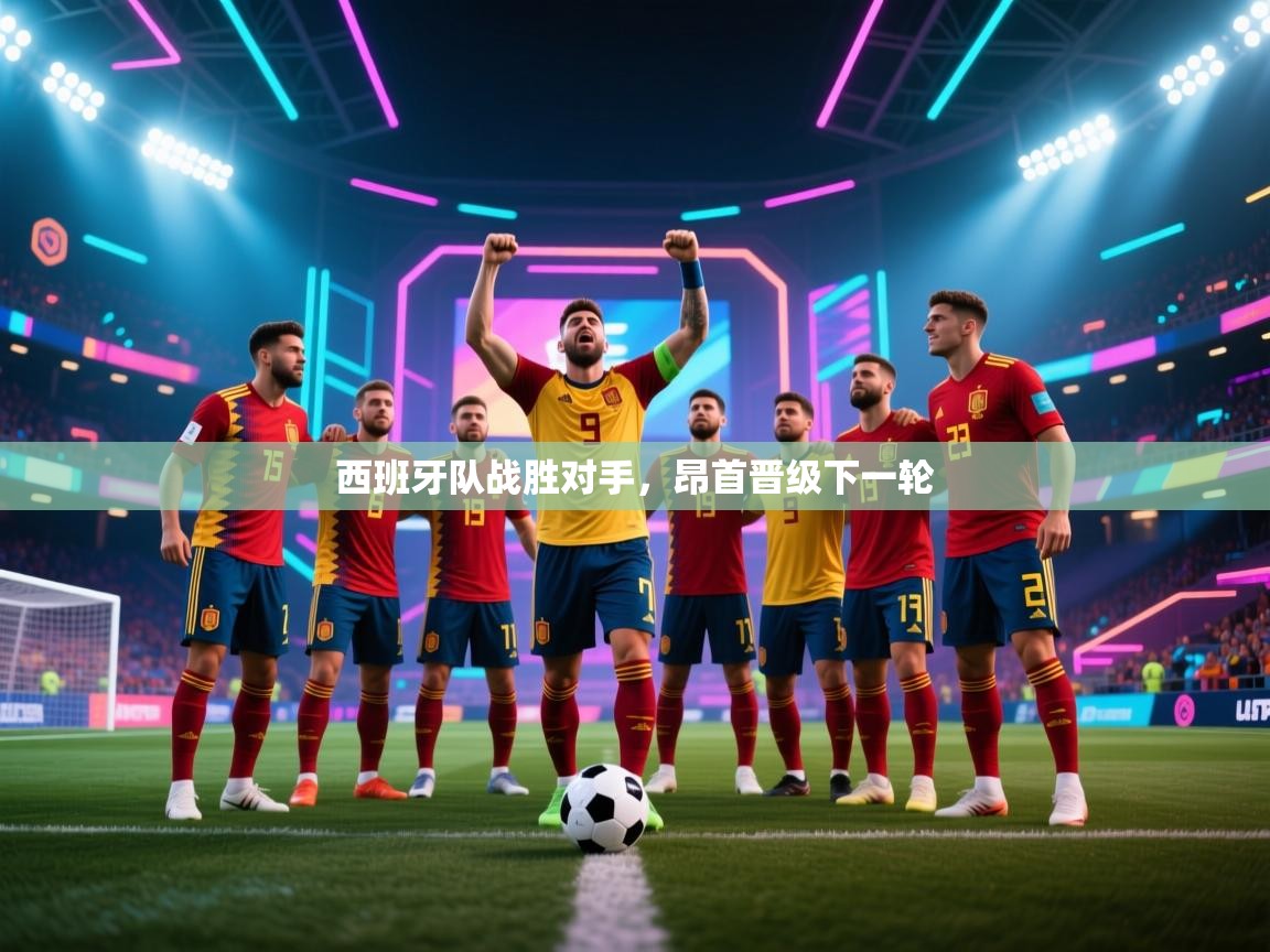 开运体育-西班牙队战胜对手，昂首晋级下一轮  第3张
