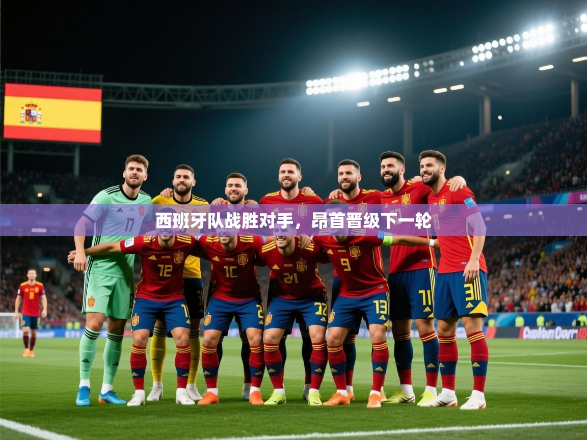 开运体育-西班牙队战胜对手，昂首晋级下一轮  第2张