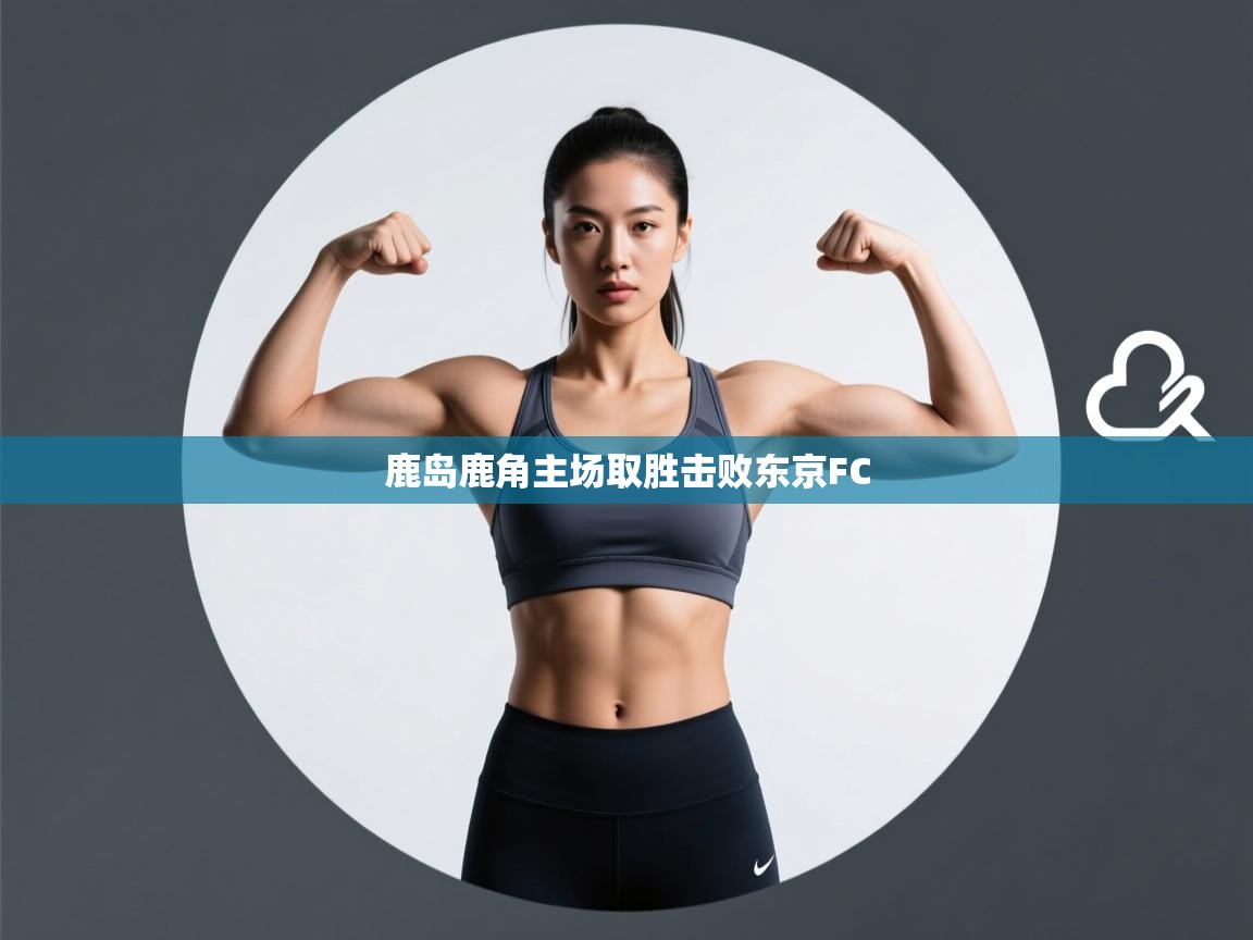 开云体育注册下载-鹿岛鹿角主场取胜击败东京FC