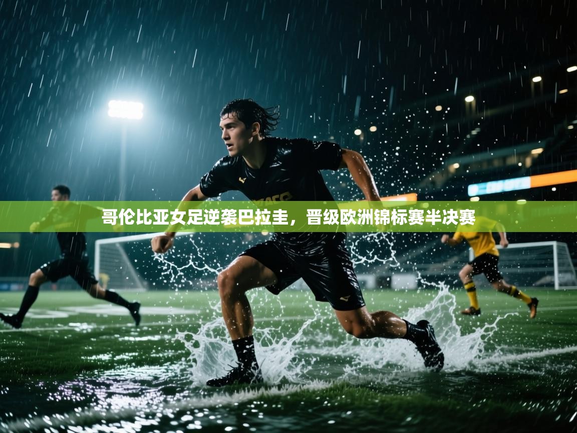 开云体育在线网址-哥伦比亚女足逆袭巴拉圭，晋级欧洲锦标赛半决赛