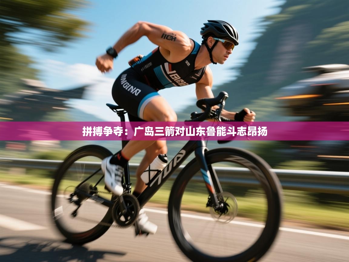 云开体育官方网站登录-拼搏争夺：广岛三箭对山东鲁能斗志昂扬